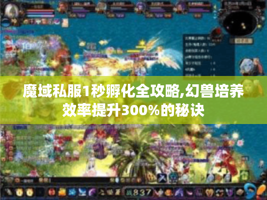 魔域私服1秒孵化全攻略,幻兽培养效率提升300%的秘诀