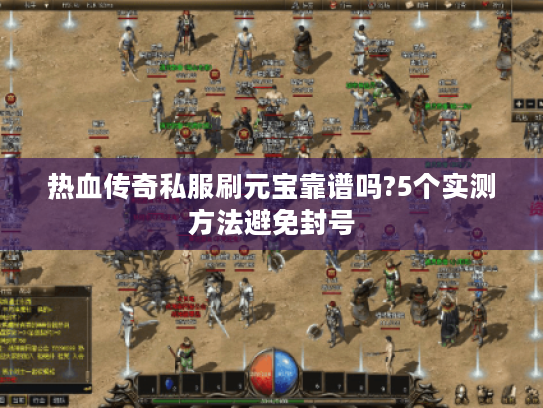 热血传奇私服刷元宝靠谱吗?5个实测方法避免封号