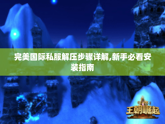 完美国际私服解压步骤详解,新手必看安装指南