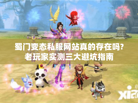 蜀门变态私服网站真的存在吗?老玩家实测三大避坑指南 蜀门变态私服网站真的存在吗?老玩家实测三大避坑指南