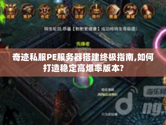 奇迹私服PE服务器搭建终极指南,如何打造稳定高爆率版本?