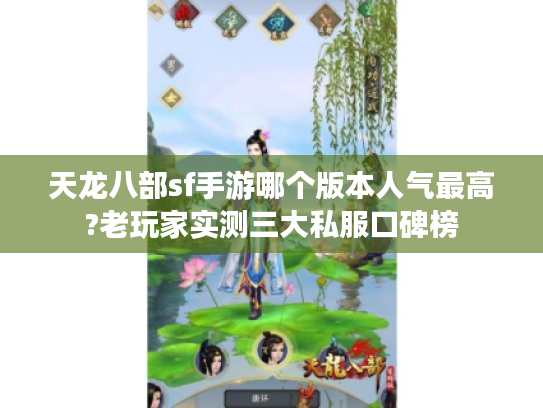 天龙八部sf手游哪个版本人气最高?老玩家实测三大私服口碑榜
