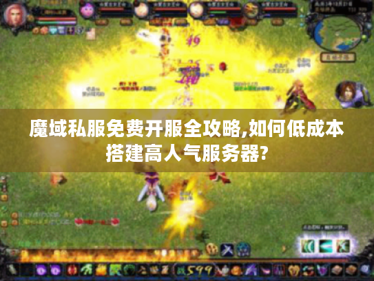 魔域私服免费开服全攻略,如何低成本搭建高人气服务器? 魔域私服免费开服全攻略,如何低成本搭建高人气服务器?