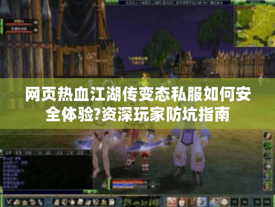 网页热血江湖传变态私服如何安全体验?资深玩家防坑指南