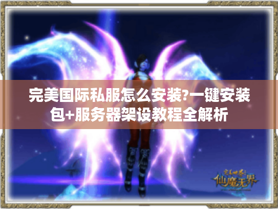 完美国际私服怎么安装?一键安装包+服务器架设教程全解析