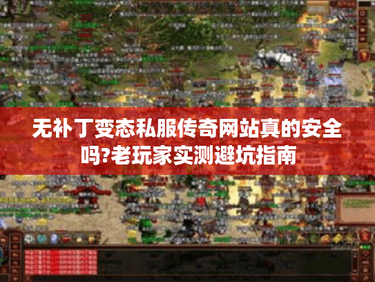 无补丁变态私服传奇网站真的安全吗?老玩家实测避坑指南