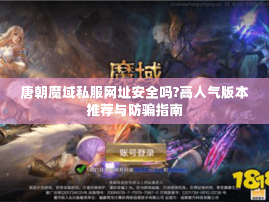 唐朝魔域私服网址安全吗?高人气版本推荐与防骗指南