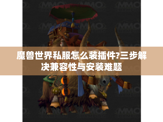 魔兽世界私服怎么装插件?三步解决兼容性与安装难题
