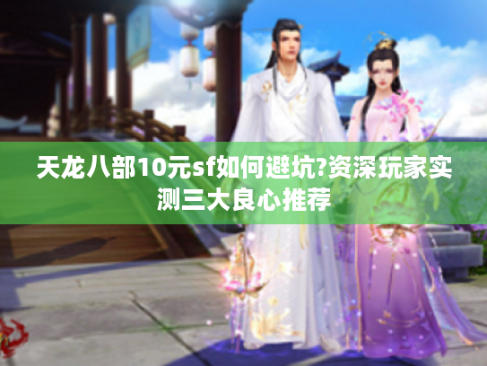 天龙八部10元sf如何避坑?资深玩家实测三大良心推荐