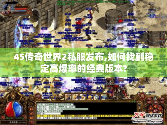 45传奇世界2私服发布,如何找到稳定高爆率的经典版本?