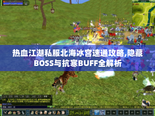 热血江湖私服北海冰宫速通攻略,隐藏BOSS与抗寒BUFF全解析