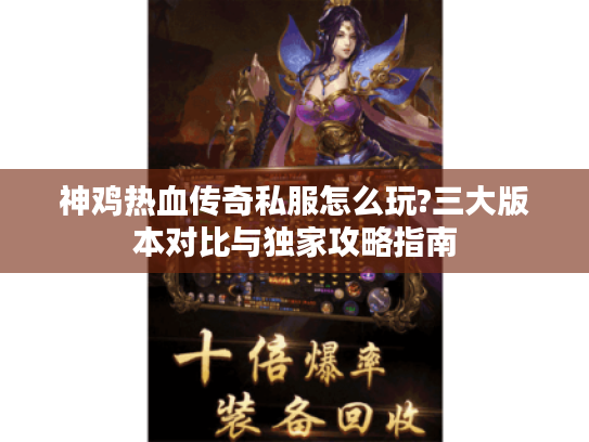 神鸡热血传奇私服怎么玩?三大版本对比与独家攻略指南