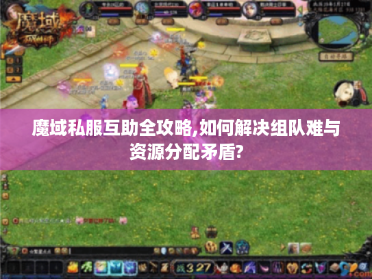 魔域私服互助全攻略,如何解决组队难与资源分配矛盾?