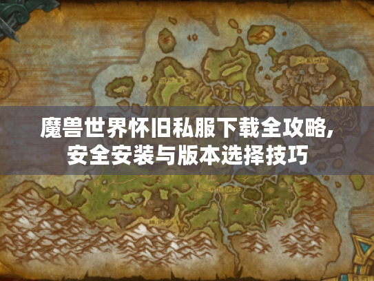 魔兽世界怀旧私服下载全攻略,安全安装与版本选择技巧