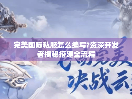 完美国际私服怎么编写?资深开发者揭秘搭建全流程