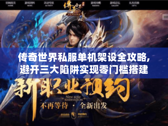 传奇世界私服单机架设全攻略,避开三大陷阱实现零门槛搭建