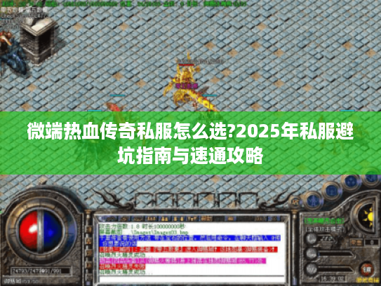 微端热血传奇私服怎么选?2025年私服避坑指南与速通攻略