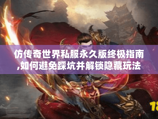 仿传奇世界私服永久版终极指南,如何避免踩坑并解锁隐藏玩法?