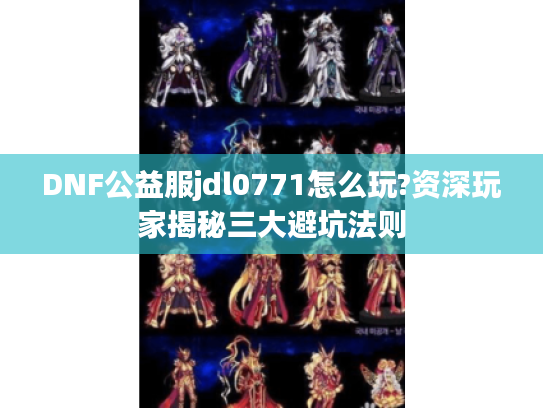 DNF公益服jdl0771怎么玩?资深玩家揭秘三大避坑法则