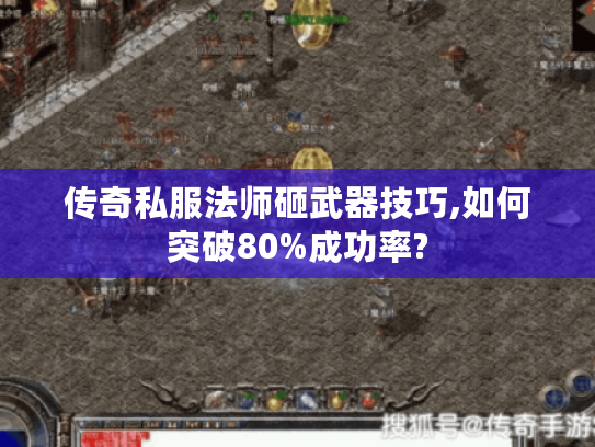 传奇私服法师砸武器技巧,如何突破80%成功率?