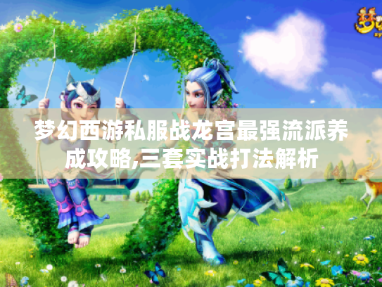 梦幻西游私服战龙宫最强流派养成攻略,三套实战打法解析