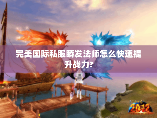 完美国际私服瞬发法师怎么快速提升战力?