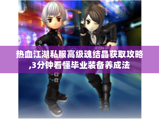 热血江湖私服高级魂结晶获取攻略,3分钟看懂毕业装备养成法 热血江湖私服高级魂结晶获取攻略,3分钟看懂毕业装备养成法
