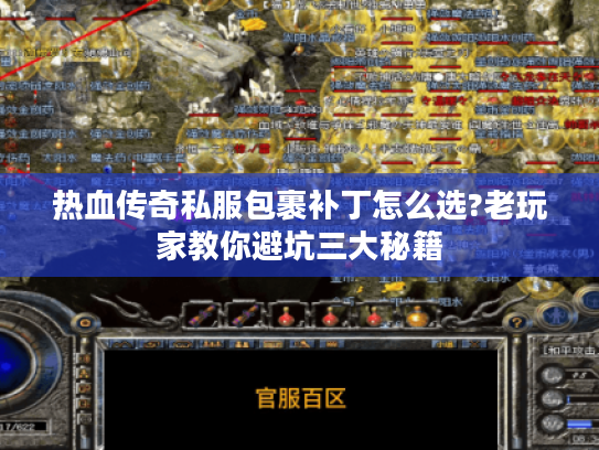 热血传奇私服包裹补丁怎么选?老玩家教你避坑三大秘籍