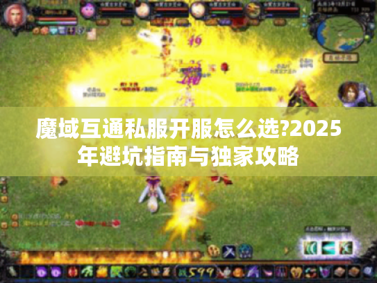 魔域互通私服开服怎么选?2025年避坑指南与独家攻略 魔域互通私服开服怎么选?2025年避坑指南与独家攻略