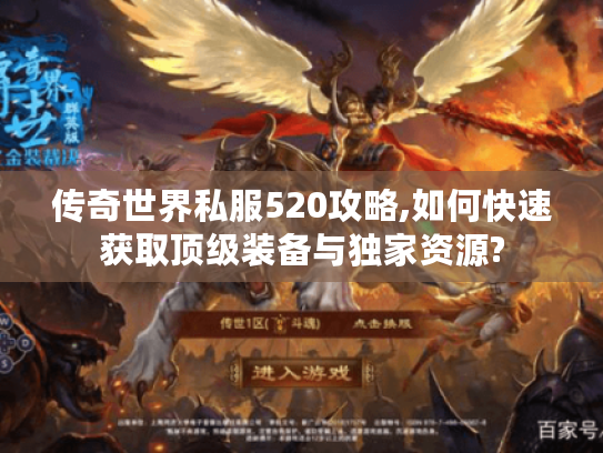 传奇世界私服520攻略,如何快速获取顶级装备与独家资源?