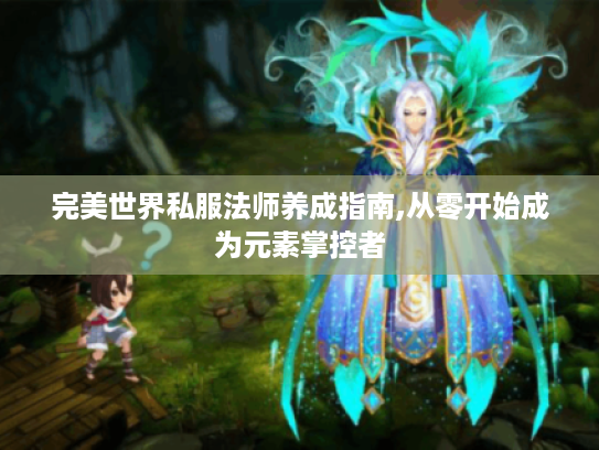 完美世界私服法师养成指南,从零开始成为元素掌控者