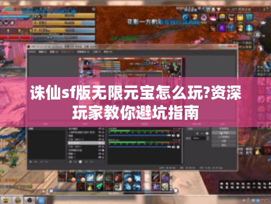 诛仙sf版无限元宝怎么玩?资深玩家教你避坑指南