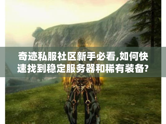 奇迹私服社区新手必看,如何快速找到稳定服务器和稀有装备? 奇迹私服社区新手必看,如何快速找到稳定服务器和稀有装备?