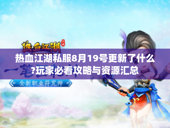 热血江湖私服8月19号更新了什么?玩家必看攻略与资源汇总