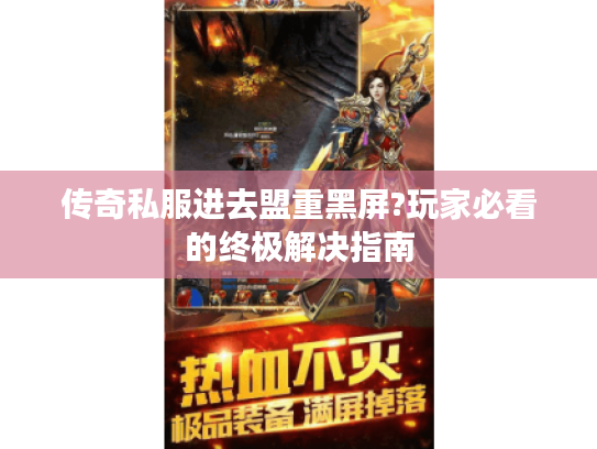传奇私服进去盟重黑屏?玩家必看的终极解决指南