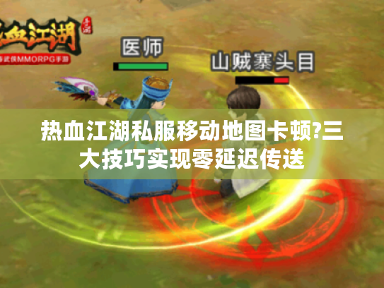 热血江湖私服移动地图卡顿?三大技巧实现零延迟传送