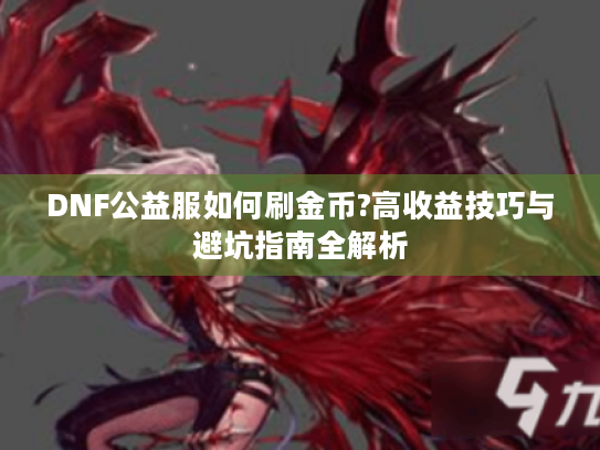 DNF公益服如何刷金币?高收益技巧与避坑指南全解析
