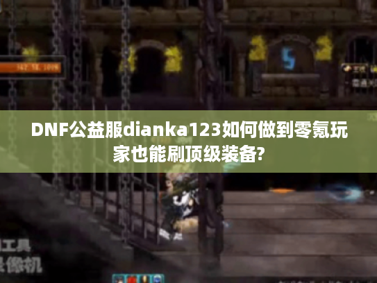 DNF公益服dianka123如何做到零氪玩家也能刷顶级装备?