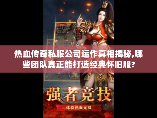 热血传奇私服公司运作真相揭秘,哪些团队真正能打造经典怀旧服?