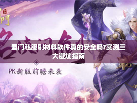 蜀门私服刷材料软件真的安全吗?实测三大避坑指南