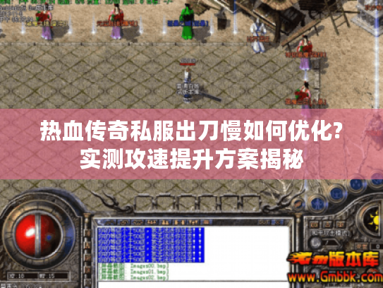 热血传奇私服出刀慢如何优化?实测攻速提升方案揭秘