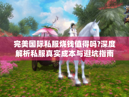 完美国际私服烧钱值得吗?深度解析私服真实成本与避坑指南