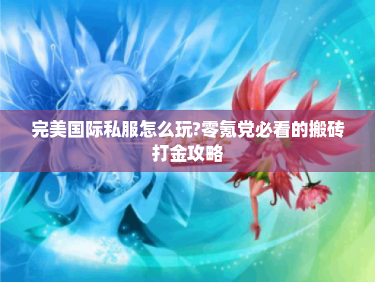 完美国际私服怎么玩?零氪党必看的搬砖打金攻略