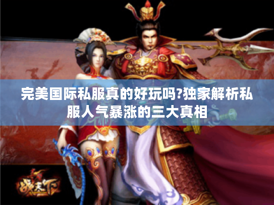 完美国际私服真的好玩吗?独家解析私服人气暴涨的三大真相