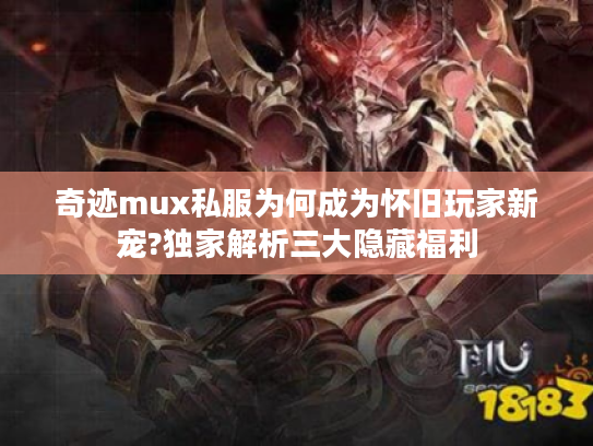 奇迹mux私服为何成为怀旧玩家新宠?独家解析三大隐藏福利