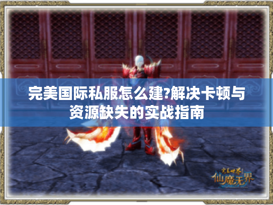 完美国际私服怎么建?解决卡顿与资源缺失的实战指南