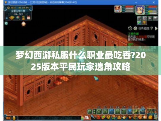 梦幻西游私服什么职业最吃香?2025版本平民玩家选角攻略