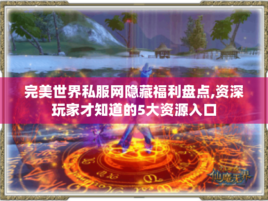 完美世界私服网隐藏福利盘点,资深玩家才知道的5大资源入口