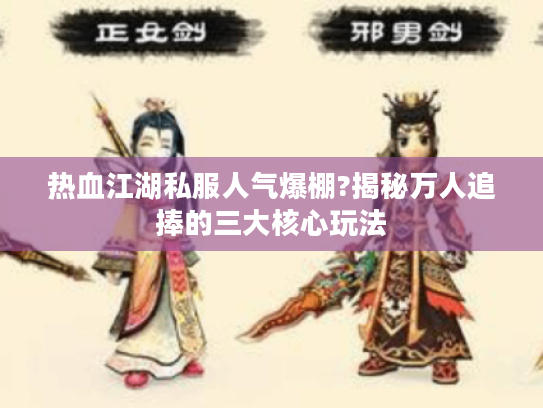 热血江湖私服人气爆棚?揭秘万人追捧的三大核心玩法