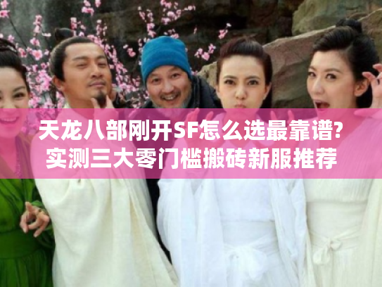 天龙八部刚开SF怎么选最靠谱?实测三大零门槛搬砖新服推荐